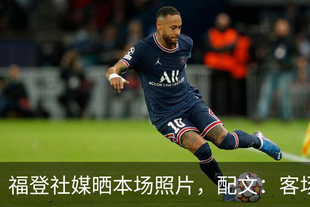 福登社媒晒本场照片，配文：客场收获一分